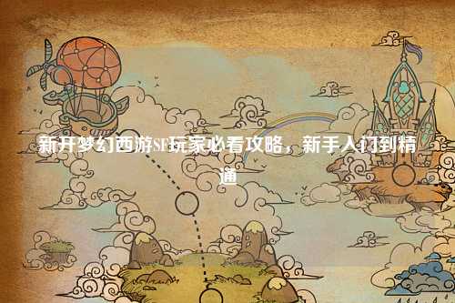 新开梦幻西游SF玩家必看攻略，新手入门到精通