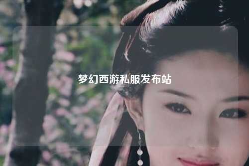 梦幻西游私服发布站